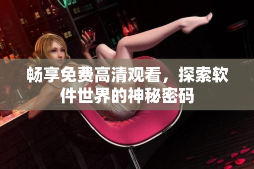暢享免費高清觀看，探索軟件世界的神秘密碼