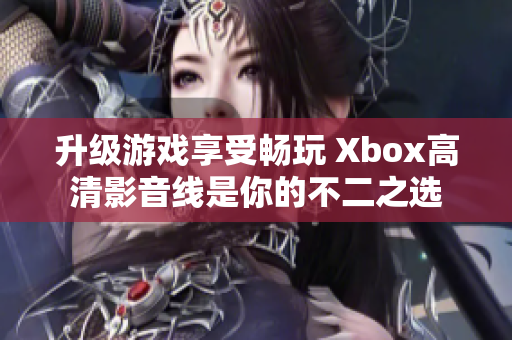 升級游戲享受暢玩 Xbox高清影音線是你的不二之選
