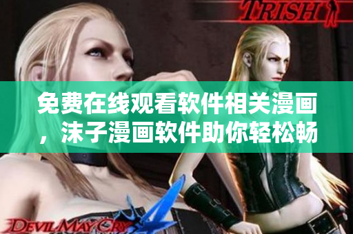 免費在線觀看軟件相關(guān)漫畫，沫子漫畫軟件助你輕松暢享閱讀！