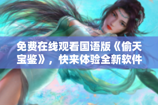 免費(fèi)在線觀看國(guó)語版《偷天寶鑒》，快來體驗(yàn)全新軟件界面！