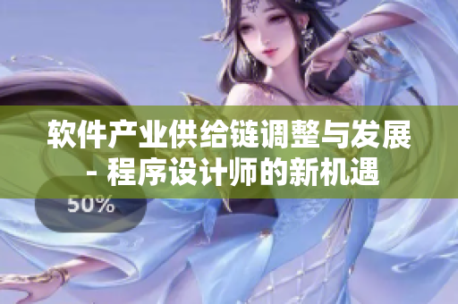 軟件產(chǎn)業(yè)供給鏈調(diào)整與發(fā)展 - 程序設(shè)計(jì)師的新機(jī)遇