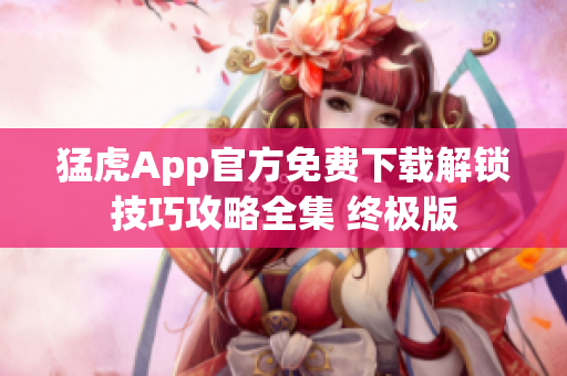 猛虎App官方免費(fèi)下載解鎖技巧攻略全集 終極版
