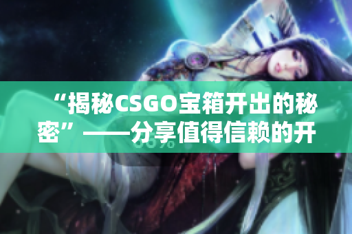 “揭秘CSGO寶箱開(kāi)出的秘密”——分享值得信賴(lài)的開(kāi)箱軟件和技巧