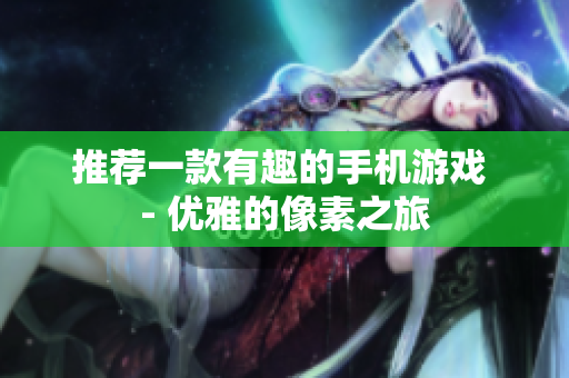 推薦一款有趣的手機游戲 - 優(yōu)雅的像素之旅