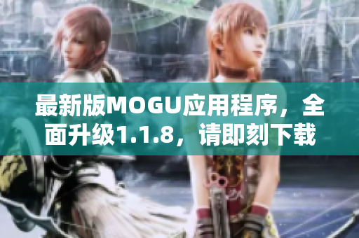 最新版MOGU應(yīng)用程序，全面升級1.1.8，請即刻下載體驗