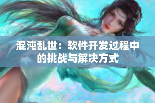 混沌亂世：軟件開發(fā)過程中的挑戰(zhàn)與解決方式
