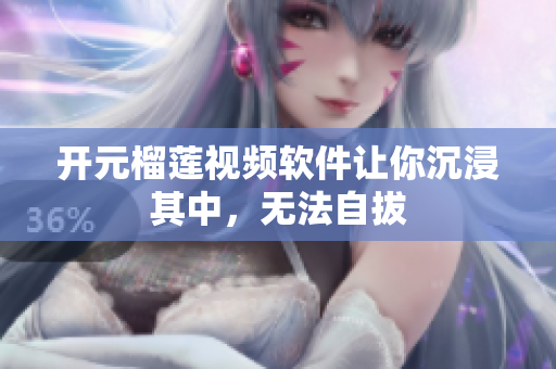 開元榴蓮視頻軟件讓你沉浸其中，無法自拔