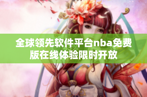 全球領(lǐng)先軟件平臺nba免費版在線體驗限時開放