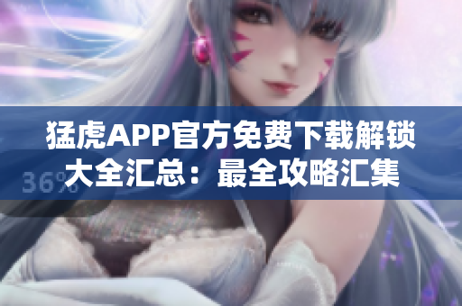 猛虎APP官方免費(fèi)下載解鎖大全匯總：最全攻略匯集