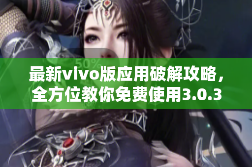 最新vivo版應(yīng)用破解攻略，全方位教你免費使用3.0.3版本軟件