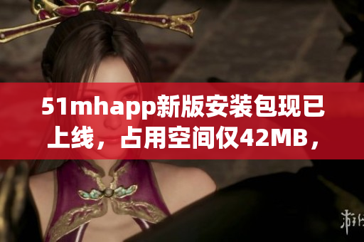 51mhapp新版安裝包現(xiàn)已上線，占用空間僅42MB，快速暢享高質(zhì)量軟件體驗