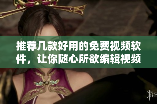 推薦幾款好用的免費(fèi)視頻軟件，讓你隨心所欲編輯視頻！