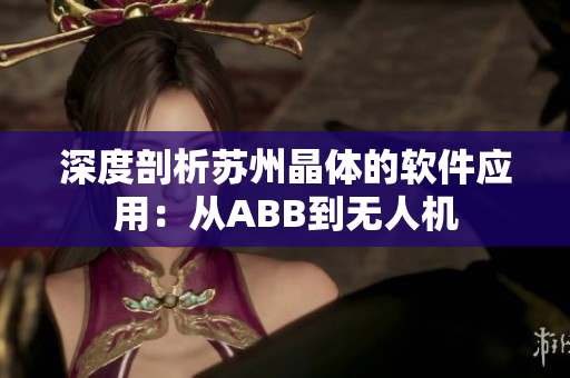 深度剖析蘇州晶體的軟件應(yīng)用：從ABB到無(wú)人機(jī)