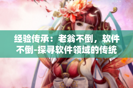 經(jīng)驗(yàn)傳承：老翁不倒，軟件不倒-探尋軟件領(lǐng)域的傳統(tǒng)智慧
