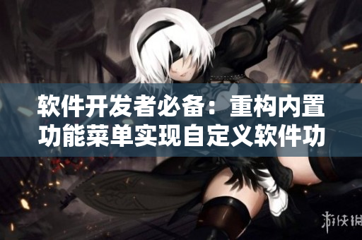 軟件開發(fā)者必備：重構內置功能菜單實現(xiàn)自定義軟件功能