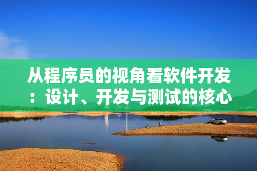 從程序員的視角看軟件開(kāi)發(fā)：設(shè)計(jì)、開(kāi)發(fā)與測(cè)試的核心流程
