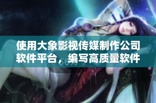 使用大象影視傳媒制作公司軟件平臺(tái)，編寫高質(zhì)量軟件程序