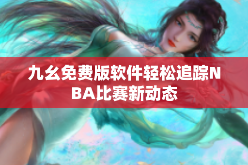 九幺免費(fèi)版軟件輕松追蹤NBA比賽新動(dòng)態(tài)