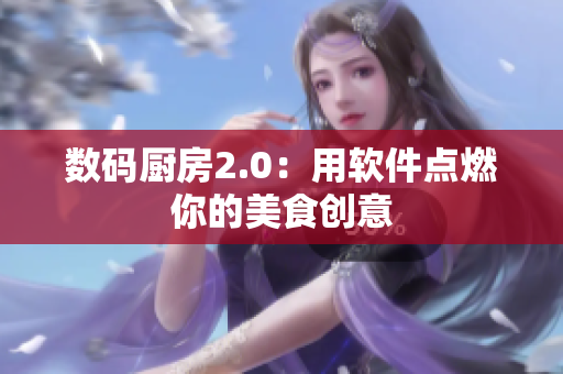 數(shù)碼廚房2.0：用軟件點(diǎn)燃你的美食創(chuàng)意