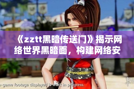 《zztt黑暗傳送門》揭示網(wǎng)絡(luò)世界黑暗面，構(gòu)建網(wǎng)絡(luò)安全壁壘