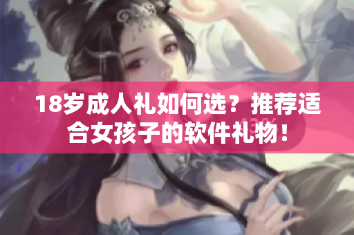 18歲成人禮如何選？推薦適合女孩子的軟件禮物！