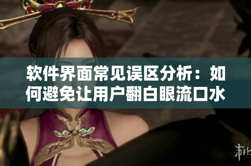 軟件界面常見誤區(qū)分析：如何避免讓用戶翻白眼流口水流眼淚？