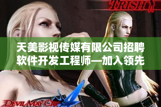 天美影視傳媒有限公司招聘軟件開發(fā)工程師—加入領(lǐng)先行業(yè)、共創(chuàng)未來!