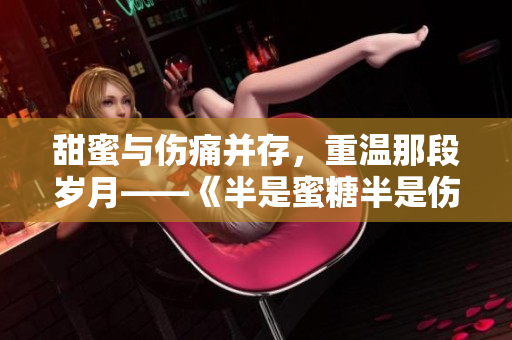 甜蜜與傷痛并存，重溫那段歲月——《半是蜜糖半是傷》免費(fèi)在線觀看