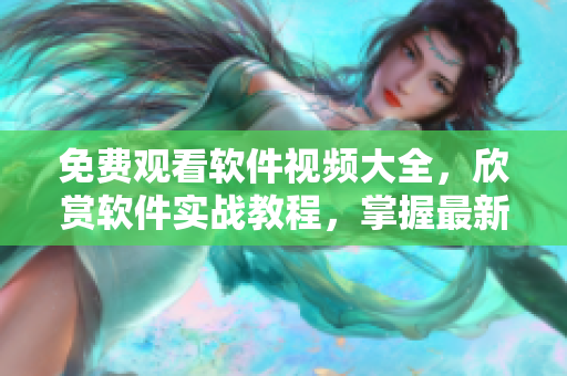 免費觀看軟件視頻大全，欣賞軟件實戰(zhàn)教程，掌握最新技能！