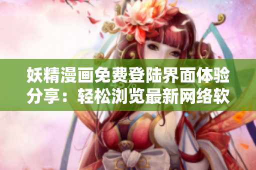 妖精漫畫免費(fèi)登陸界面體驗(yàn)分享：輕松瀏覽最新網(wǎng)絡(luò)軟件創(chuàng)意設(shè)計