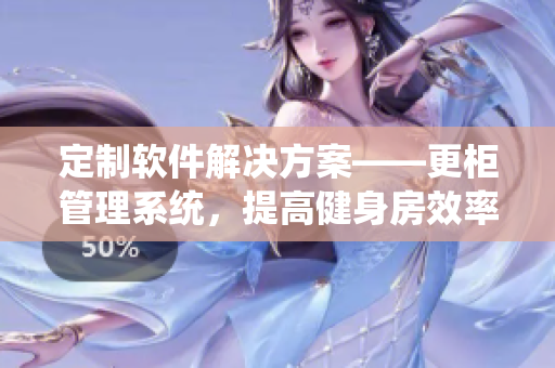 定制軟件解決方案——更柜管理系統(tǒng)，提高健身房效率