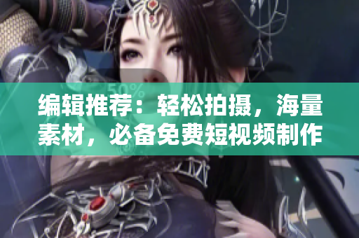 編輯推薦：輕松拍攝，海量素材，必備免費短視頻制作軟件大全