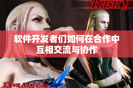 軟件開(kāi)發(fā)者們?nèi)绾卧诤献髦谢ハ嘟涣髋c協(xié)作