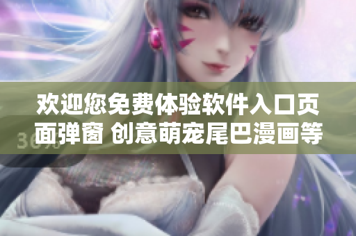 歡迎您免費體驗軟件入口頁面彈窗 創(chuàng)意萌寵尾巴漫畫等待您的探索