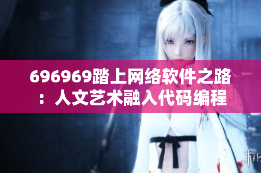 696969踏上網(wǎng)絡(luò)軟件之路：人文藝術(shù)融入代碼編程