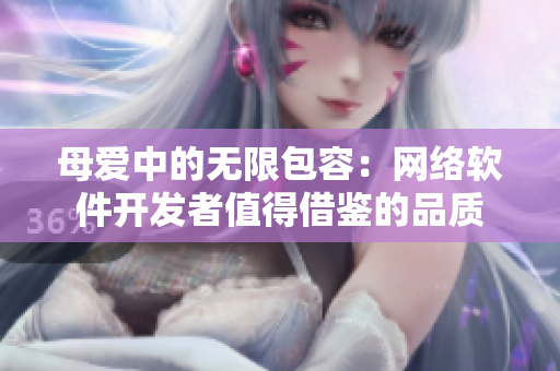 母愛中的無限包容：網(wǎng)絡軟件開發(fā)者值得借鑒的品質(zhì)