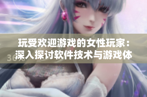 玩受歡迎游戲的女性玩家：深入探討軟件技術(shù)與游戲體驗(yàn)