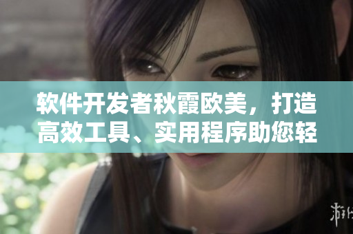 軟件開發(fā)者秋霞?xì)W美，打造高效工具、實用程序助您輕松編程