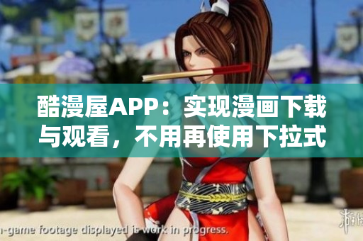 酷漫屋APP：實現(xiàn)漫畫下載與觀看，不用再使用下拉式操作！