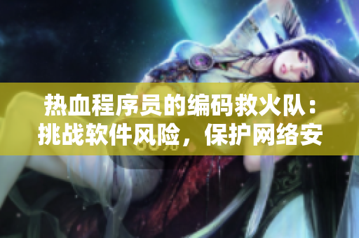熱血程序員的編碼救火隊(duì)：挑戰(zhàn)軟件風(fēng)險(xiǎn)，保護(hù)網(wǎng)絡(luò)安全