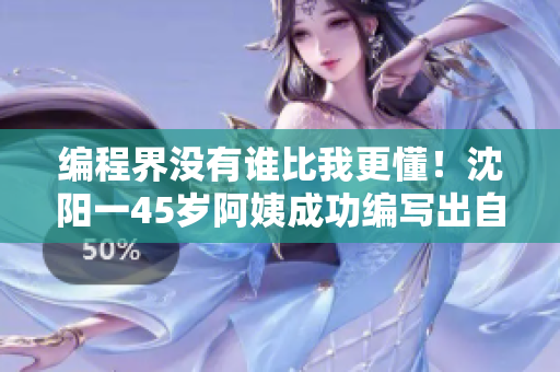 編程界沒(méi)有誰(shuí)比我更懂！沈陽(yáng)一45歲阿姨成功編寫出自己的軟件
