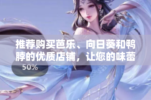 推薦購買芭樂、向日葵和鴨脖的優(yōu)質(zhì)店鋪，讓您的味蕾大飽口福