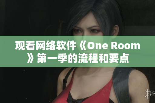 觀看網(wǎng)絡(luò)軟件《One Room》第一季的流程和要點(diǎn)