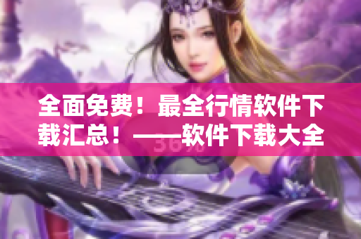 全面免費！最全行情軟件下載匯總！——軟件下載大全推薦