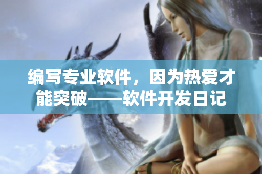 編寫專業(yè)軟件，因為熱愛才能突破——軟件開發(fā)日記