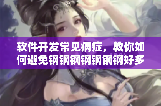軟件開發(fā)常見病癥，教你如何避免鋼鋼鋼鋼鋼鋼鋼好多痛