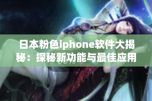 日本粉色iphone軟件大揭秘：探秘新功能與最佳應(yīng)用