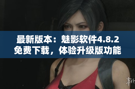 最新版本：魅影軟件4.8.2免費下載，體驗升級版功能