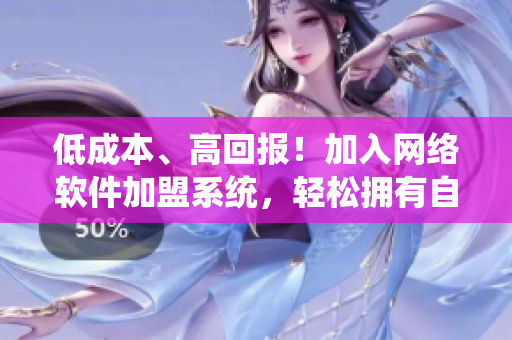 低成本、高回報(bào)！加入網(wǎng)絡(luò)軟件加盟系統(tǒng)，輕松擁有自己的軟件品牌！