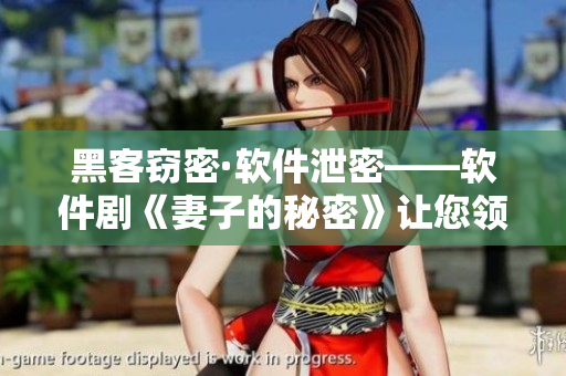 黑客竊密·軟件泄密——軟件劇《妻子的秘密》讓您領(lǐng)略現(xiàn)實(shí)版的黑客攻防戰(zhàn)！